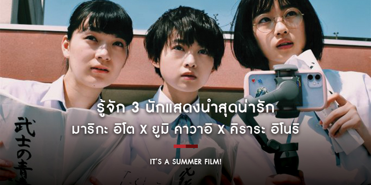 รู้จัก 3 นักแสดงนำสุดน่ารัก “มาริกะ อิโต x ยูมิ คาวาอิ x คิราระ อิโนริ” จาก “It’s a Summer Film!”